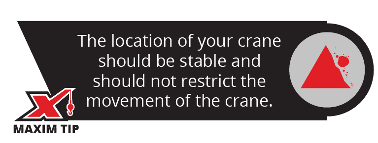 The location of your crane should be stable and should not restrict the movement of the crane.